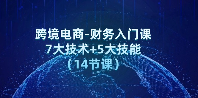 跨境电商-财务入门课：7大技术+5大技能（14节课）_北创网