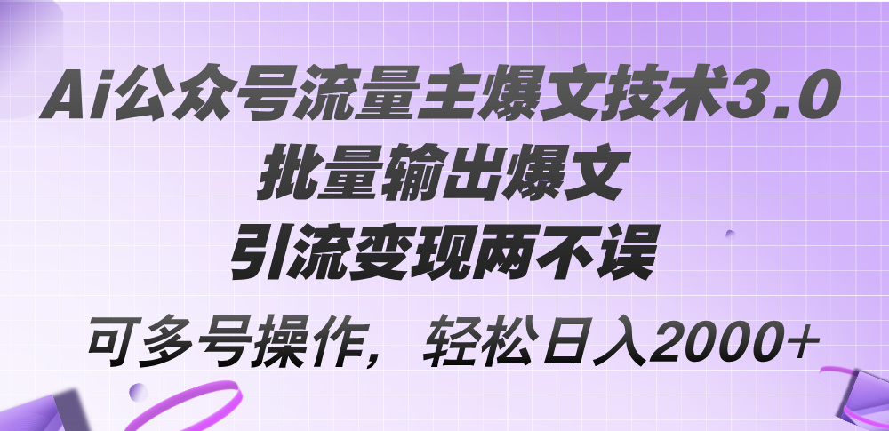 Ai公众号流量主爆文技术3.0，批量输出爆文，引流变现两不误，多号操作…_北创网