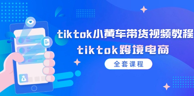 tiktok小黄车带货视频教程，tiktok跨境电商（全套课程）_北创网