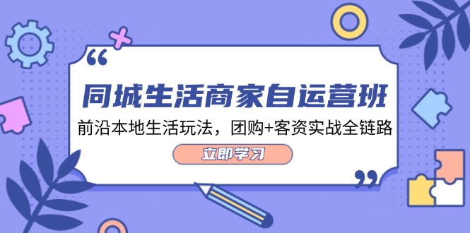 同城生活商家自运营班，前沿本地生活玩法，团购+客资实战全链路-34节课_北创网