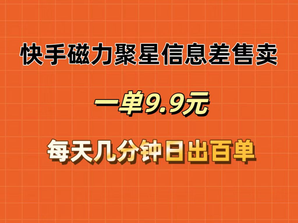 快手磁力聚星信息差售卖，一单9.9.每天几分钟，日出百单_北创网