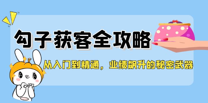 从入门到精通，勾子获客全攻略，业绩飙升的秘密武器_北创网