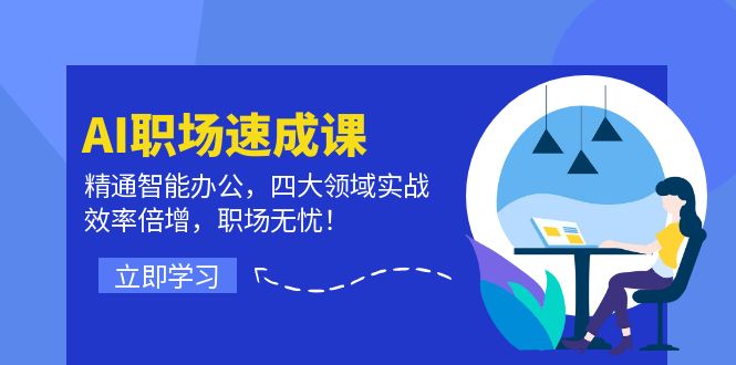 AI职场速成课：精通智能办公，四大领域实战，效率倍增，职场无忧！_北创网