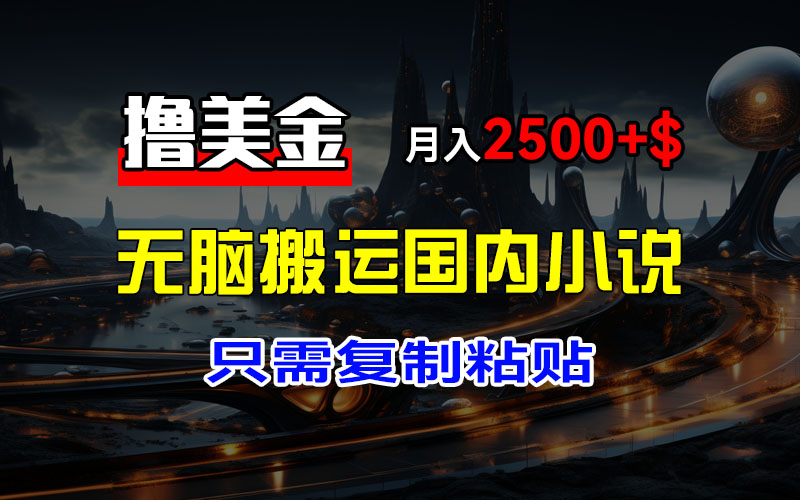 最新撸美金项目，搬运国内小说爽文，只需复制粘贴，稿费月入2500+美金…_北创网