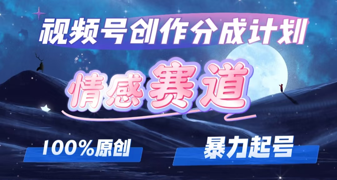 详解视频号创作者分成项目之情感赛道，暴力起号，可同步多平台 (附素材)_北创网