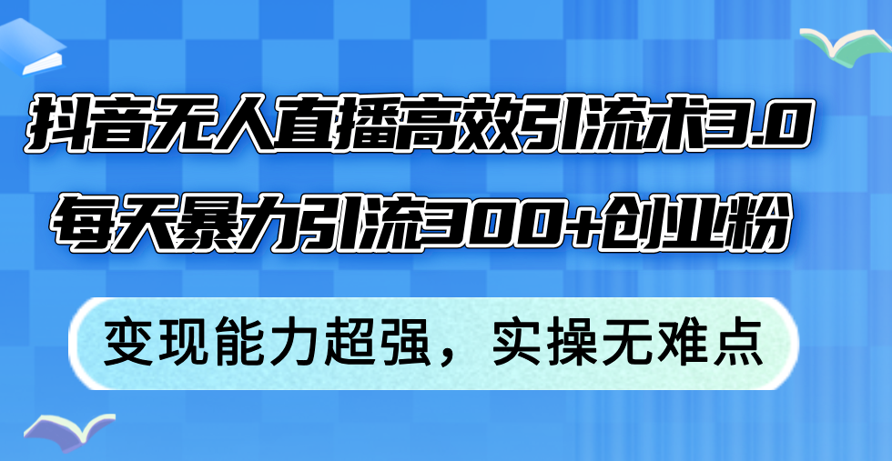 抖音无人直播高效引流术3.0，每天暴力引流300+创业粉，变现能力超强，…_北创网