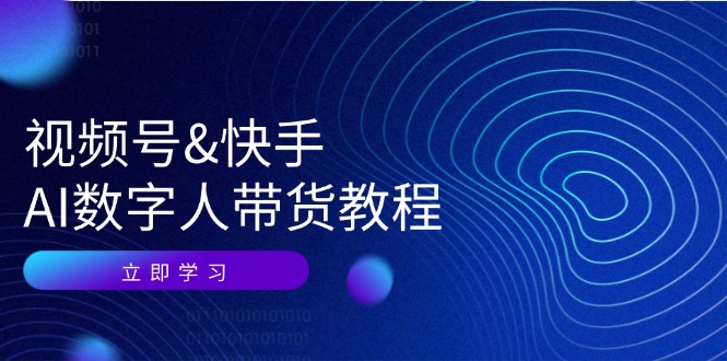 视频号&快手-AI数字人带货教程：认知、技术、运营、拓展与资源变现_北创网