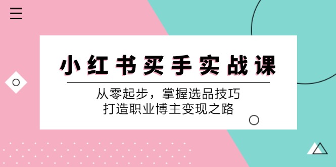 小 红 书 买手实战课：从零起步，掌握选品技巧，打造职业博主变现之路_北创网