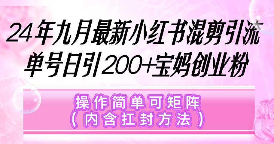 小红书混剪引流，单号日引200+宝妈创业粉，操作简单可矩阵（内含扛封…_北创网