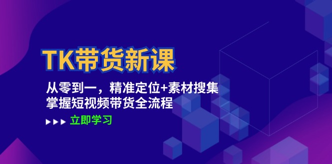 TK带货新课：从零到一，精准定位+素材搜集 掌握短视频带货全流程_北创网