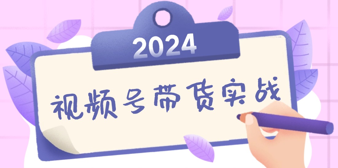 2024视频号最新带货实战课：无人直播/书单号卖货/个人IP口播 (附资料素材)_北创网