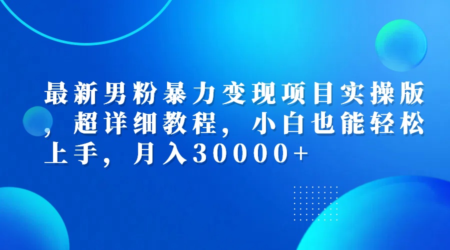 最新男粉暴力变现项目实操版，超详细教程，小白也能轻松上手，月入30000+_北创网