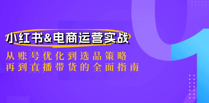 小红书&电商运营实战：从账号优化到选品策略，再到直播带货的全面指南_北创网