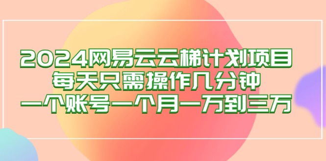 2024网易云梯计划项目，每天只需操作几分钟 一个账号一个月一万到三万_北创网