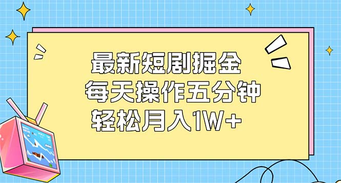 最新短剧掘金：每天操作五分钟，轻松月入1W+_北创网