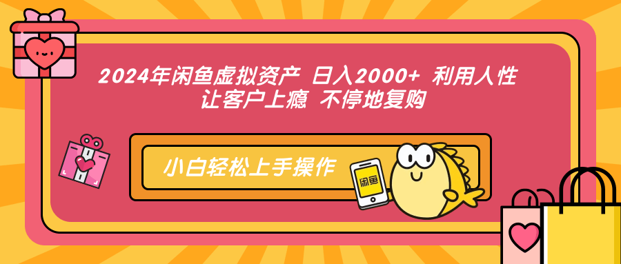 2024年闲鱼虚拟资产 日入2000+ 利用人性 让客户上瘾 不停地复购_北创网