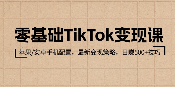 零基础TikTok变现课：苹果/安卓手机配置，最新变现策略，日赚500+技巧_北创网