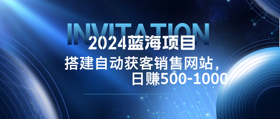 2024蓝海项目，搭建销售网站，自动获客，日赚500-1000_北创网