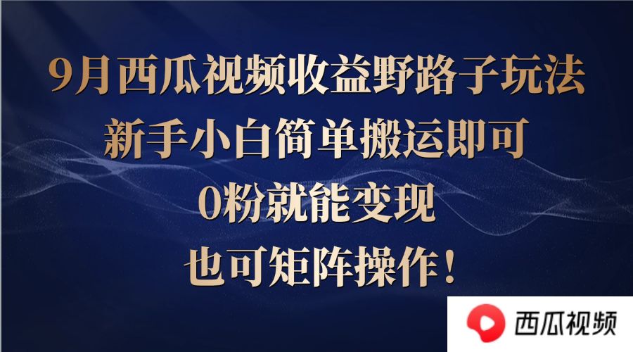 西瓜视频收益野路子玩法，新手小白简单搬运即可，0粉就能变现，也可矩…_北创网