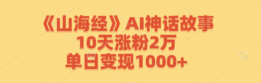 《山海经》AI神话故事，10天涨粉2万，单日变现1000+_北创网