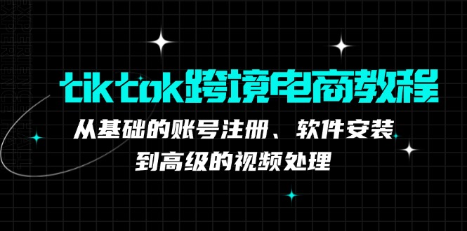 tiktok跨境电商教程：从基础的账号注册、软件安装，到高级的视频处理_北创网