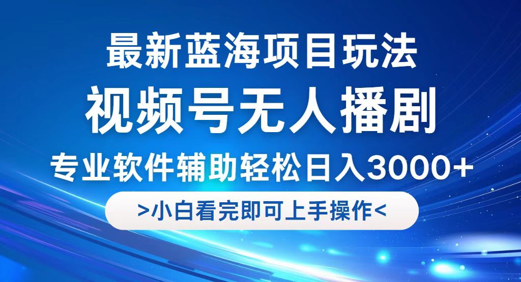 视频号最新玩法，无人播剧，轻松日入3000+，最新蓝海项目，拉爆流量收…_北创网