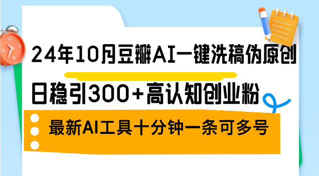 24年10月豆瓣AI一键洗稿伪原创，日稳引300+高认知创业粉，最新AI工具十…_北创网