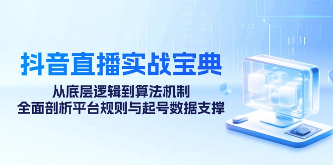 抖音直播实战宝典：从底层逻辑到算法机制，全面剖析平台规则与起号数据…_北创网