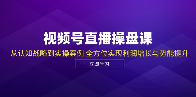 视频号直播操盘课，从认知战略到实操案例 全方位实现利润增长与势能提升_北创网