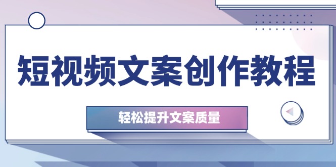 短视频文案创作教程：从钉子思维到实操结构整改，轻松提升文案质量_北创网