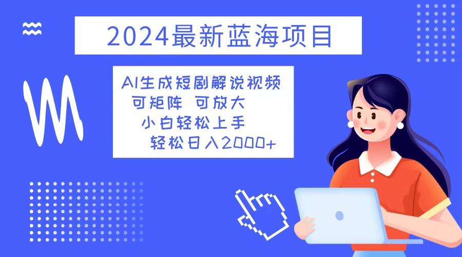 2024最新蓝海项目 AI生成短剧解说视频 小白轻松上手 日入2000+_北创网