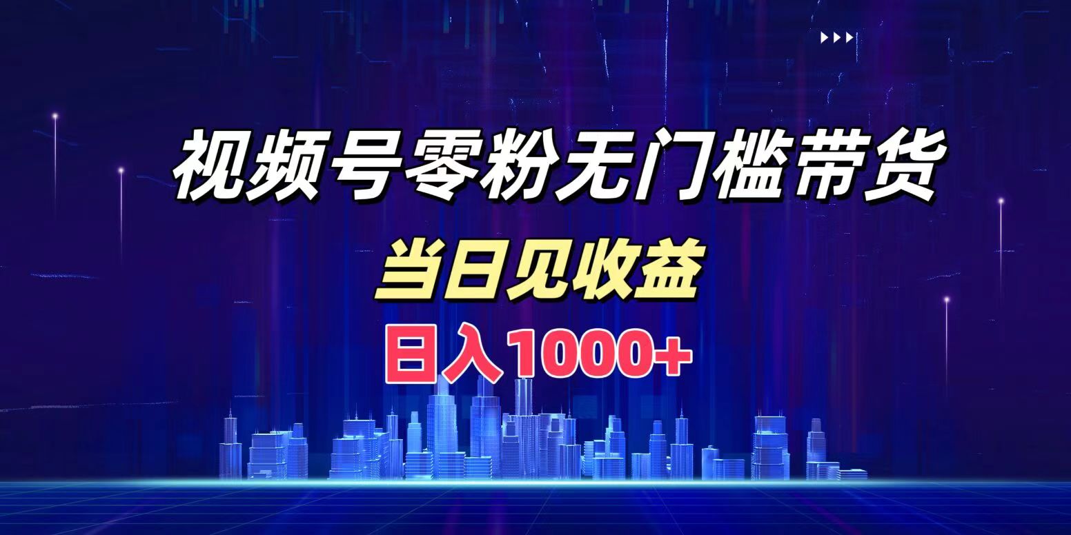 视频号0粉无门槛带货，日入1000+，当天见收益_北创网