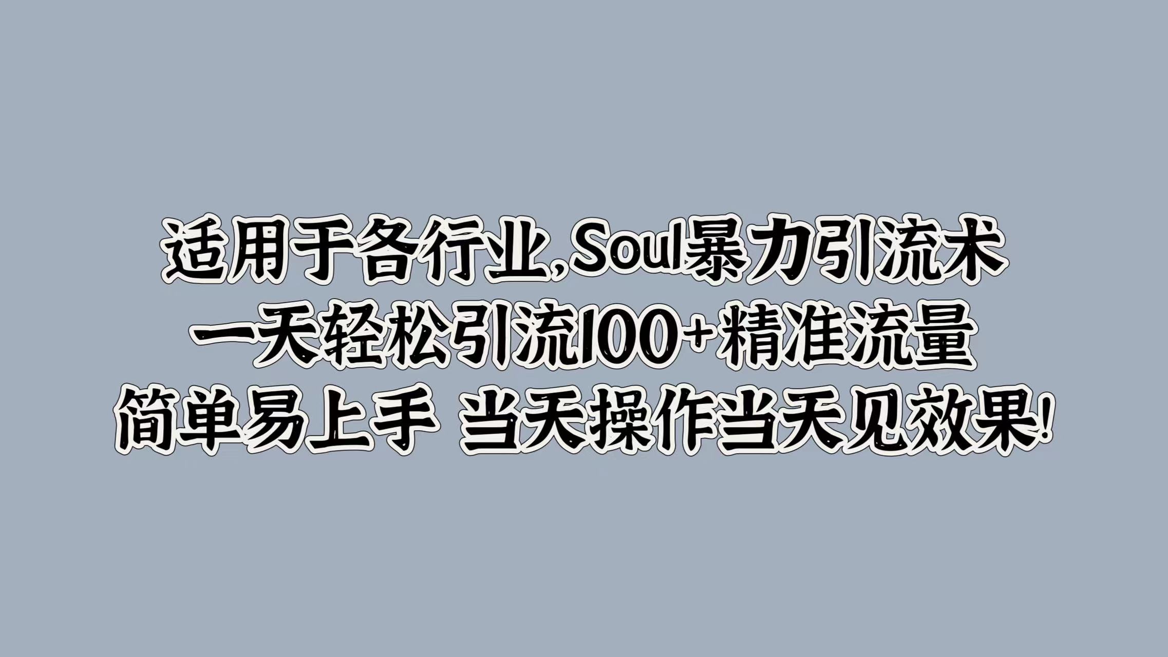 适用于各行业，Soul暴力引流术，一天轻松引流100+精准流量，简单易上手 当天操作当天见效果!_北创网