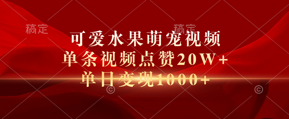 可爱水果萌宠视频，单条视频点赞20W+，单日变现1000+_北创网