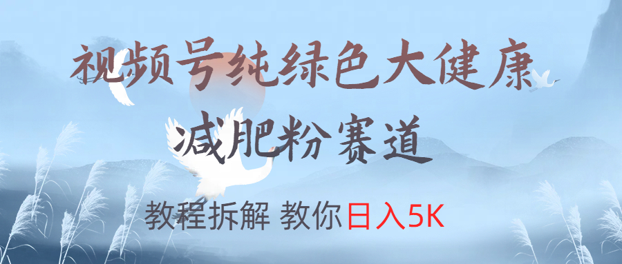 视频号纯绿色大健康粉赛道，教程拆解，教你日入5K_北创网