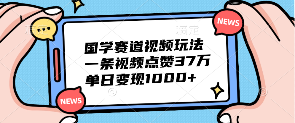 国学赛道视频玩法，单日变现1000+，一条视频点赞37万_北创网