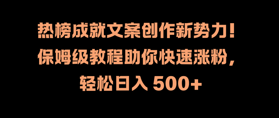 热榜成就文案创作新势力！保姆级教程助你快速涨粉，轻松日入 500+_北创网