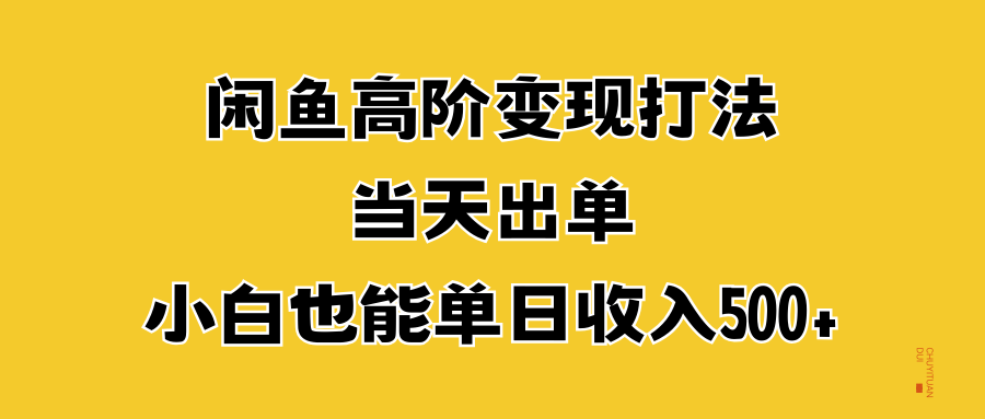 闲鱼高阶变现打法，当天出单，小白也能单日收入500+_北创网