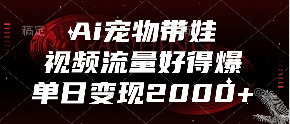 Ai宠物带娃，视频流量好得爆，单日变现2000+_北创网