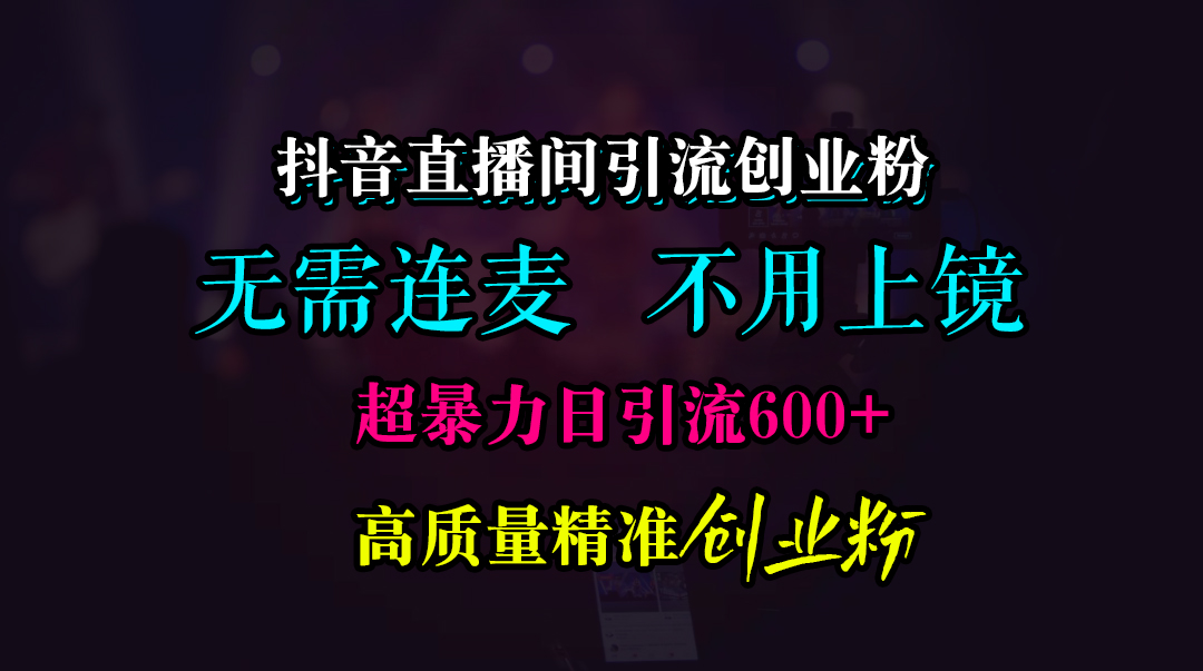 抖音直播间引流创业粉，无需连麦、无需上镜，超暴力日引流600+高质量精准创业粉_北创网