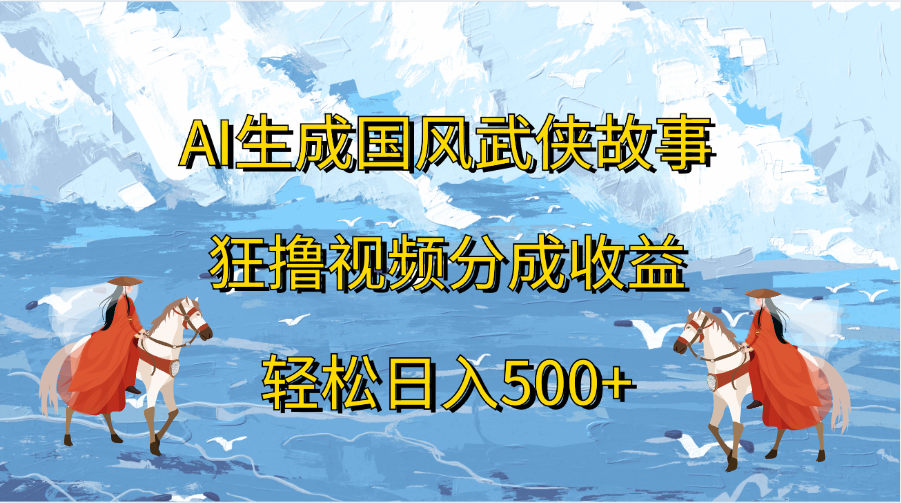 AI生成国风武侠故事，狂撸视频分成收益，轻松日入500+_北创网