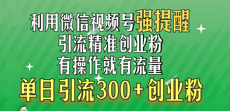 利用微信视频号“强提醒”功能，引流精准创业粉，有操作就有流量，单日引流300+创业粉_北创网