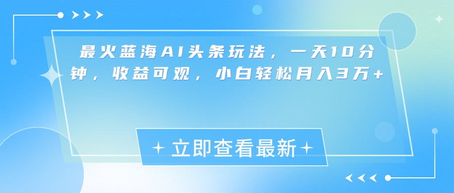 最新蓝海AI头条玩法，一天10分钟，收益可观，小白轻松月入3万+_北创网