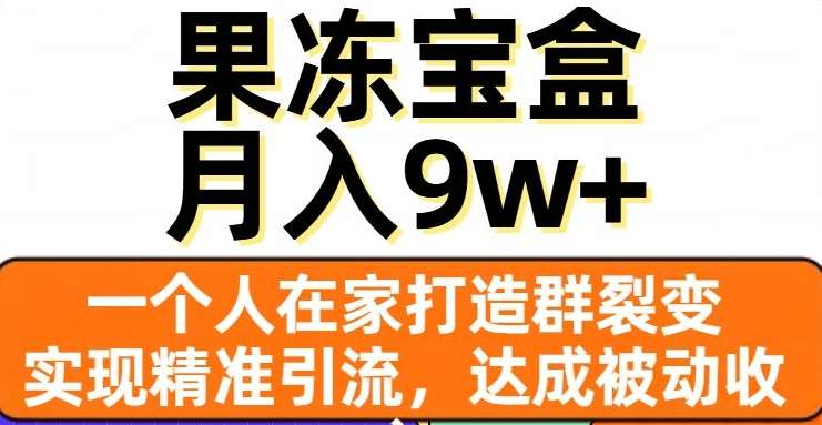 果冻宝盒，通过精准引流和裂变群，实现被动收入，日入3000+_北创网