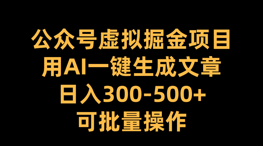 公众号虚拟掘金项目，用AI一键生成文章，日入300-500+可批量操作_北创网