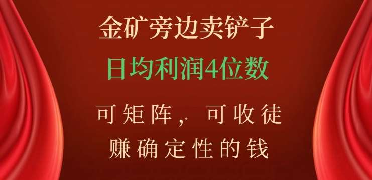 金矿旁边卖铲子，赚确定性的钱，可矩阵，可收徒，日均利润4位数不是梦_北创网