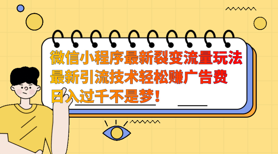 微信小程序最新裂变流量玩法，最新引流技术收益高轻松赚广告费，日入过千_北创网