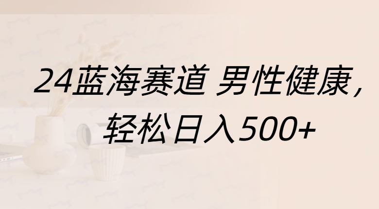 蓝海赛道 男性健康，轻松日入500+_北创网