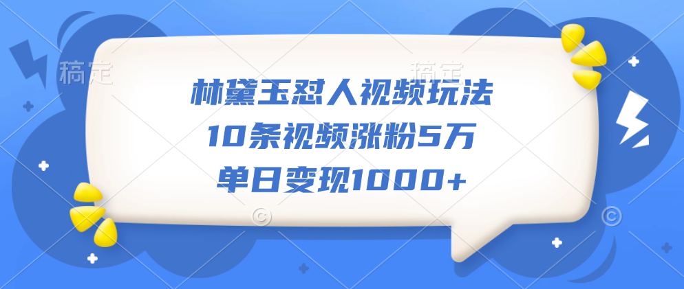 林黛玉怼人视频玩法，10条视频涨粉5万，单日变现1000+_北创网