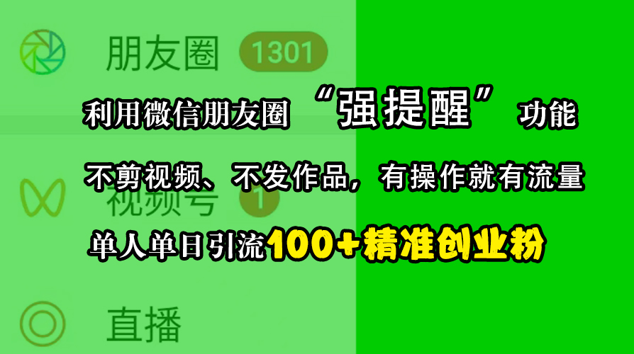 利用微信朋友圈“强提醒”功能，引流精准创业粉，不剪视频、不发作品，有操作就有流量，单人单日引流100+创业粉_北创网